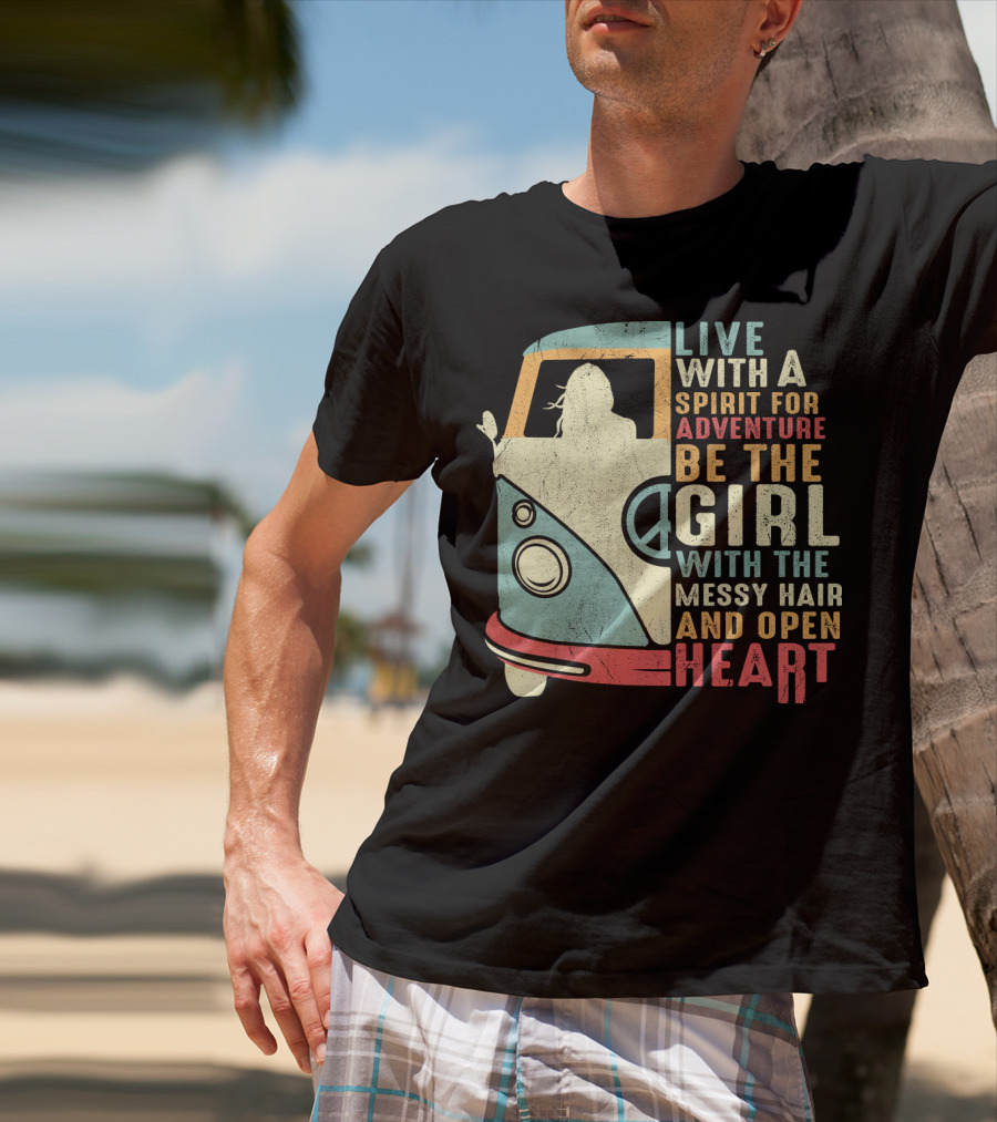 Live With A Spirit For Adventure Be The Girl With The Messy Hair And Open Heart T-Shirt