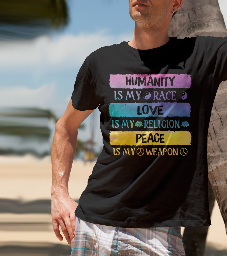 Humanity Is My Race Love Is My Religion Peace Is My Weapon T-Shirt
