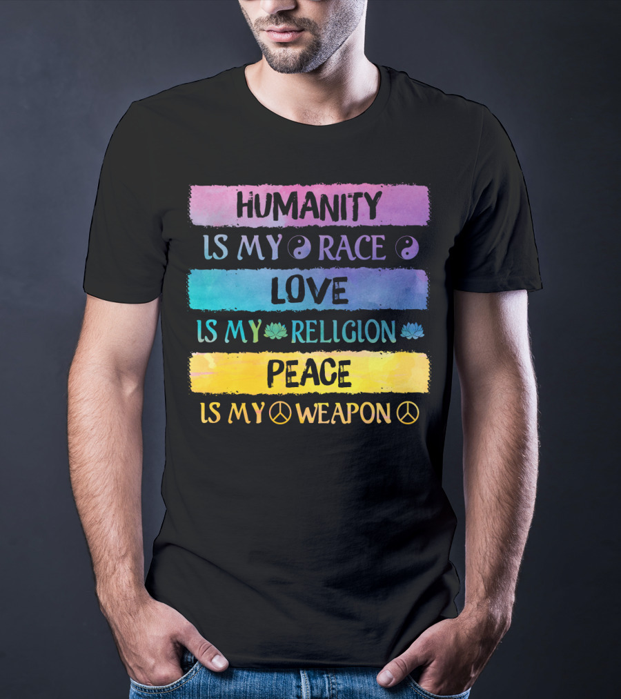Humanity Is My Race Love Is My Religion Peace Is My Weapon T-Shirt