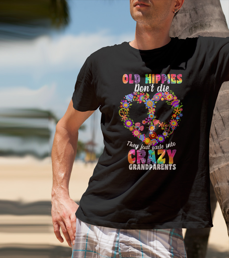 Old Hippies Don't Die They Just Fade Into Crazy Grandparents T-Shirt