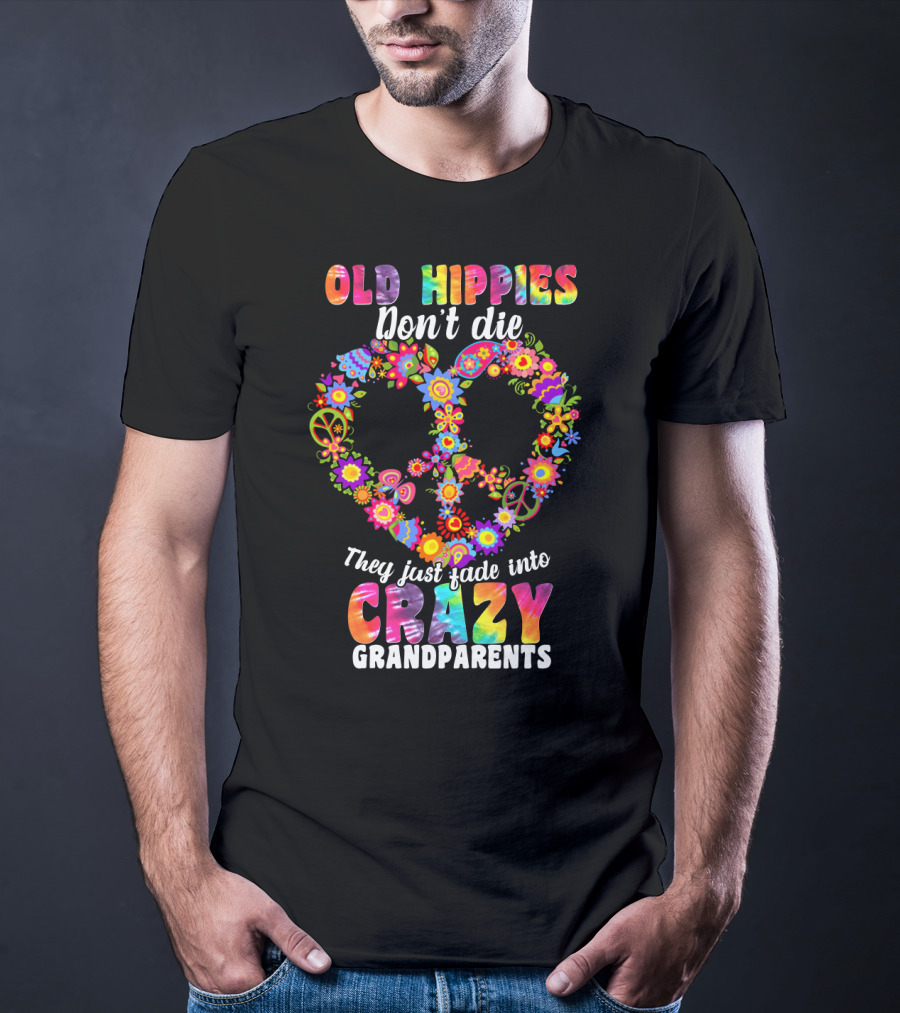 Old Hippies Don't Die They Just Fade Into Crazy Grandparents T-Shirt