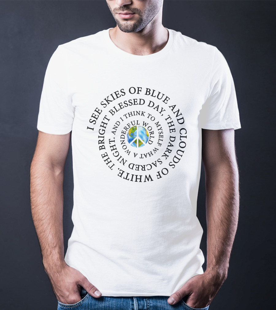 I See Skies Of Blue Clouds Of White What A Wonderful World Peace Earth T-Shirt