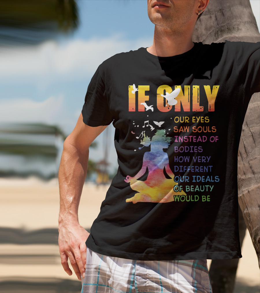If Only Our Eyes Saw Souls Instead Of Bodies How Very Different Our Ideals Of Beauty Would Be T-Shirt