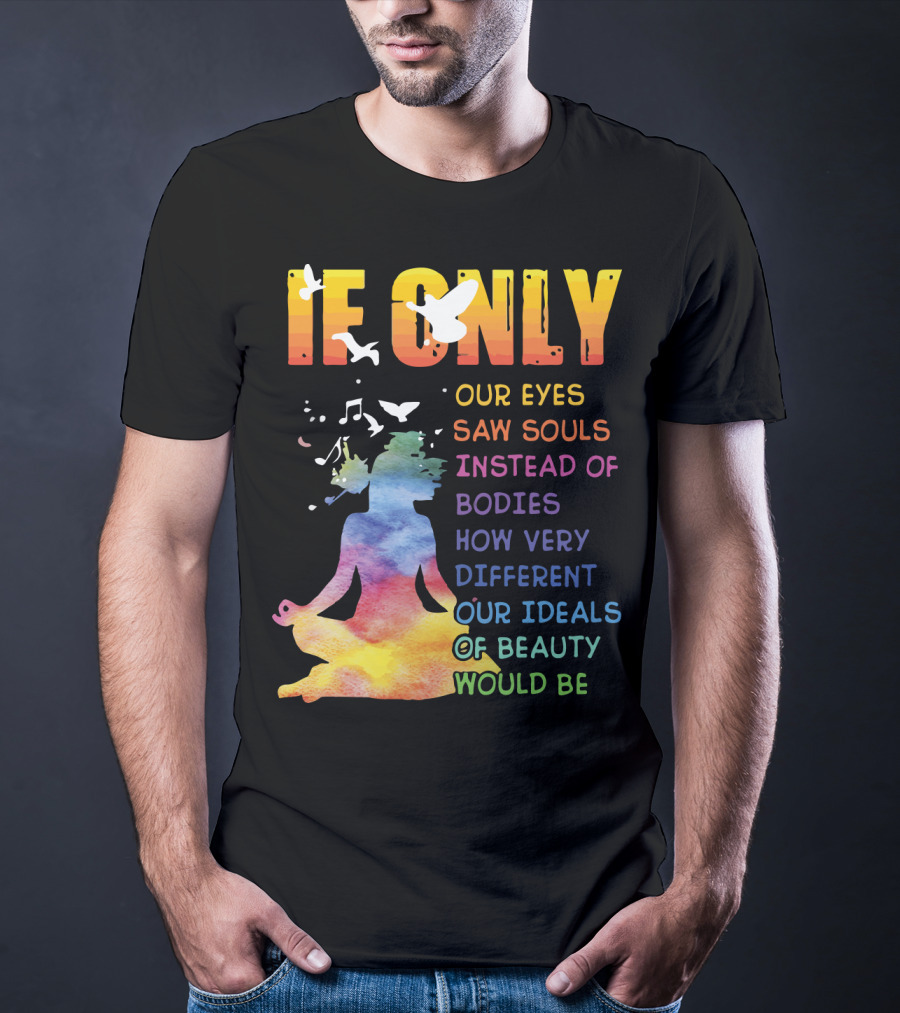 If Only Our Eyes Saw Souls Instead Of Bodies How Very Different Our Ideals Of Beauty Would Be T-Shirt
