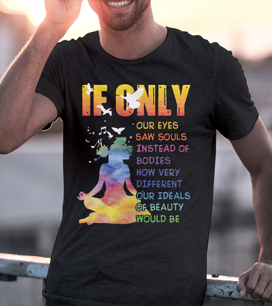 If Only Our Eyes Saw Souls Instead Of Bodies How Very Different Our Ideals Of Beauty Would Be T-Shirt