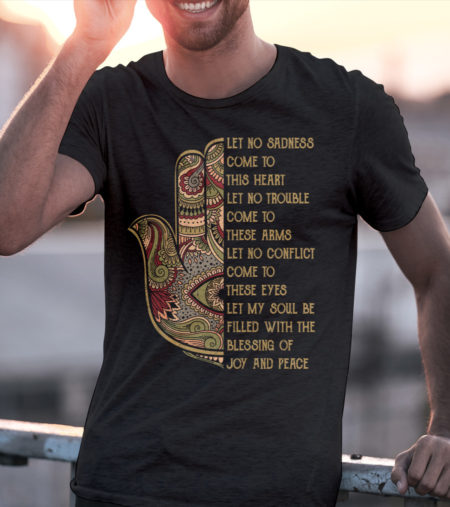 Let No Sadness Come To This Heart Let No Trouble Come To These Arms Let No Conflict Come To These Eyes Let My Soul Be Filled With The Blessing Of Joy And Peace T-Shirt
