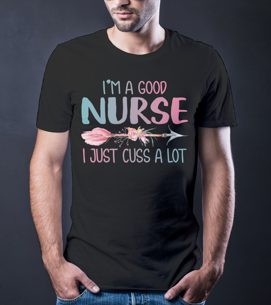 I'm A Good Nurse I Just Cuss A Lot Arrow Flower T-Shirt