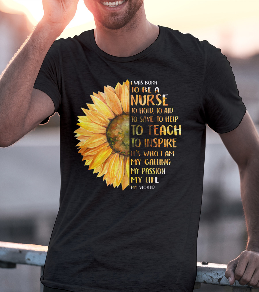 I Was Born To Be A Nurse To Teach To Inspire It's Who I Am My Calling My Passion My Life My World T-Shirt