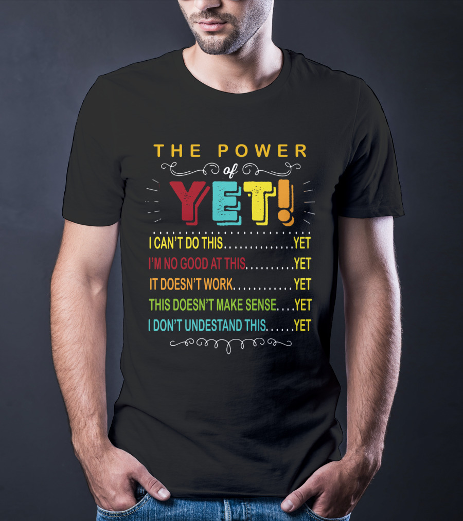The Power Of Yet I Can't Do This I'm No Good At This It Doesn't Work This Doesn't Make Sense I Don't Understand This T-Shirt