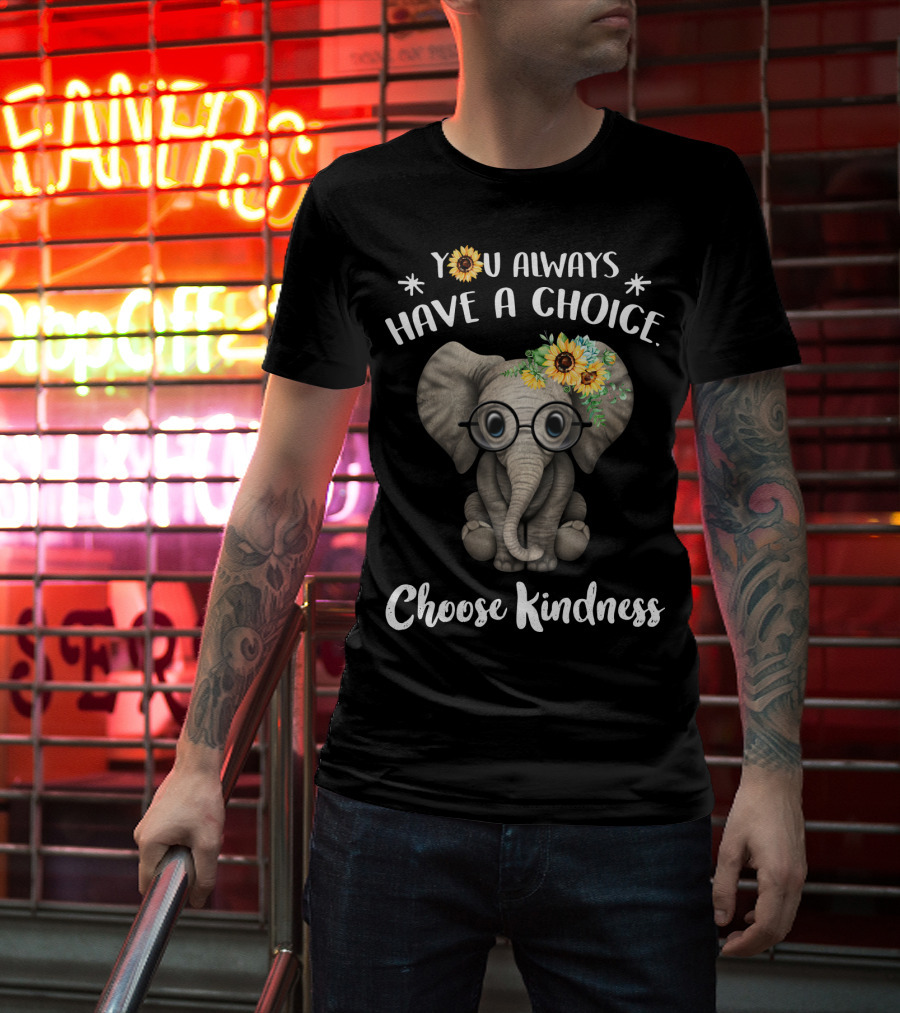 You Always Have A Choice Choose Kindness Elephant With Glasses And Sunflower Crown T-Shirt