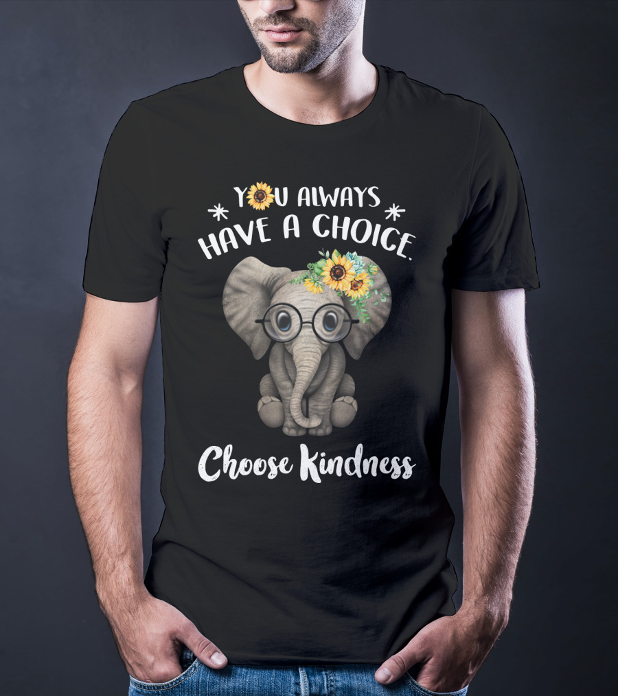You Always Have A Choice Choose Kindness Elephant With Glasses And Sunflower Crown T-Shirt