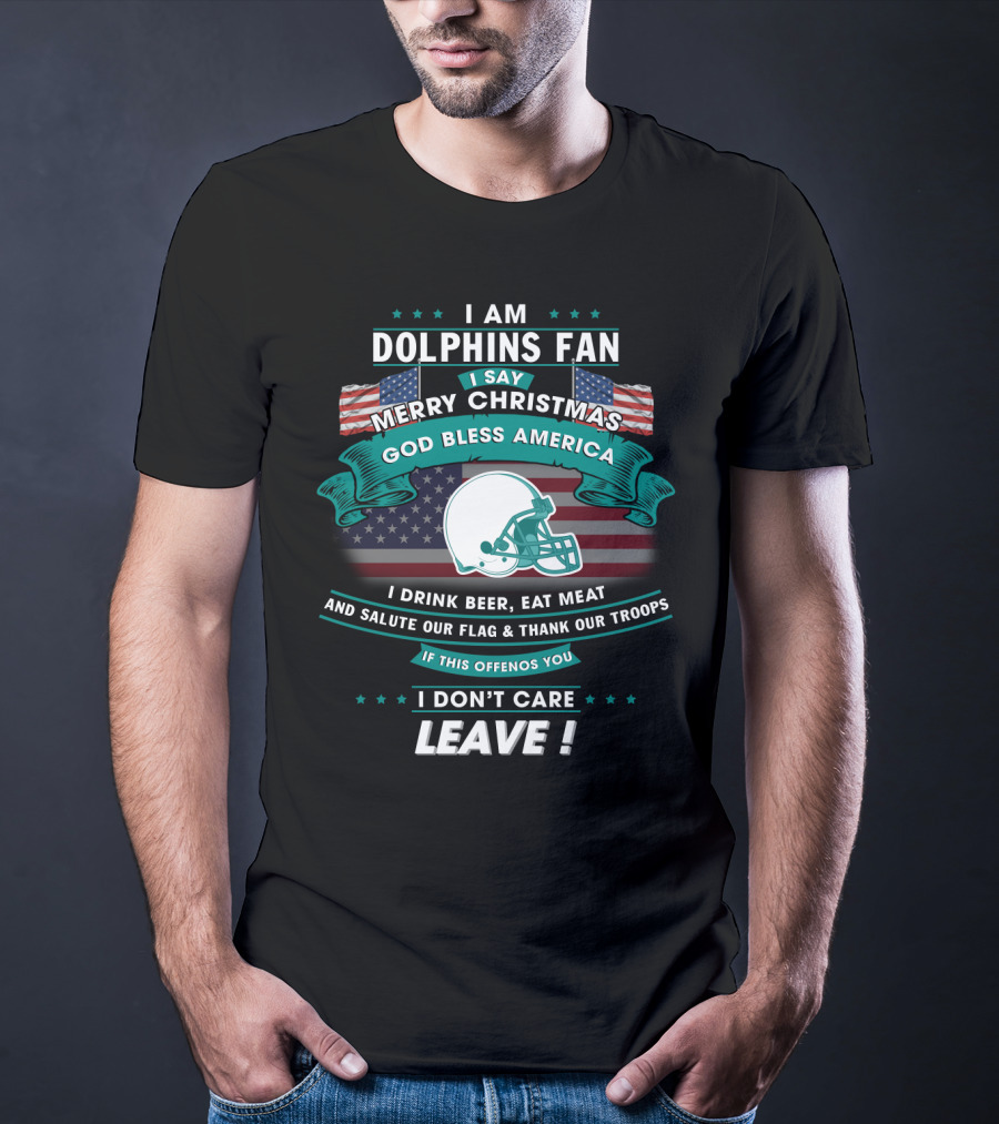 I Am Dolphins Fan Merry Christmas God Bless America Drink Beer Eat Meat Salute Flag Thank Troops Leave T-Shirt