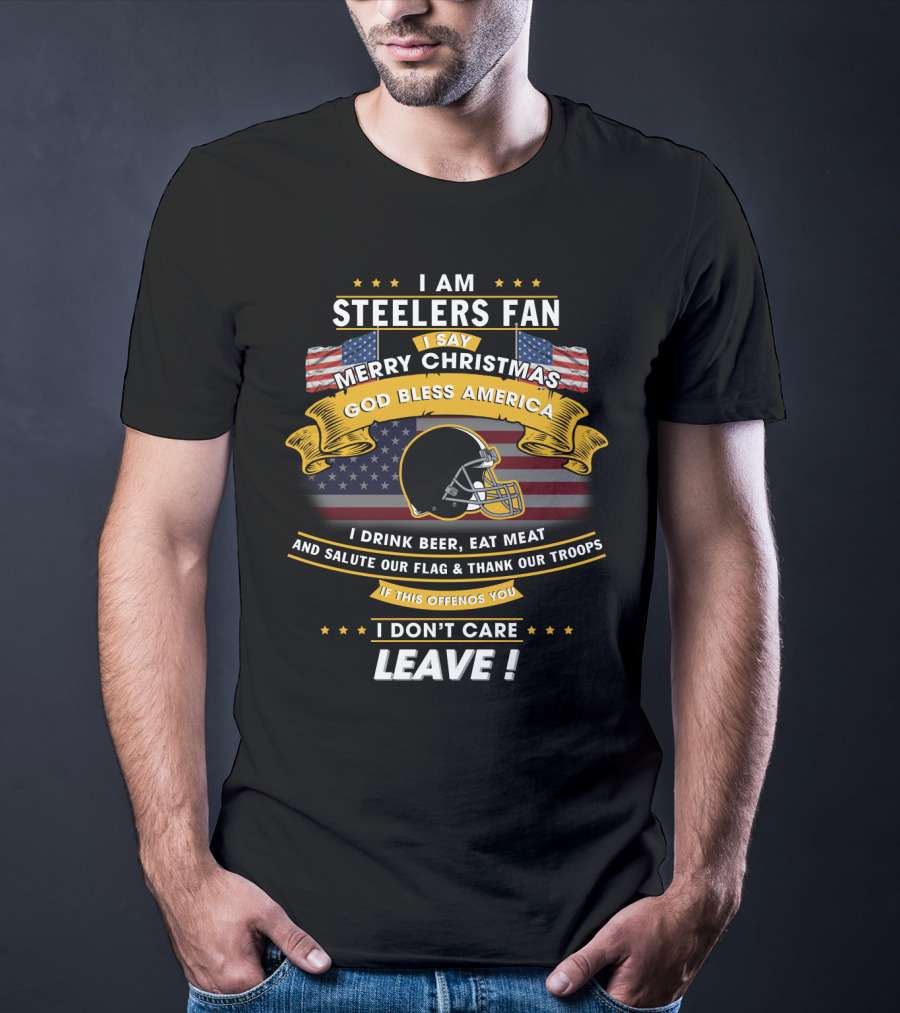 I Am Steelers Fan Merry Christmas God Bless America I Drink Beer Eat Meat Salute Our Flag Thank Our Troops Leave T-Shirt
