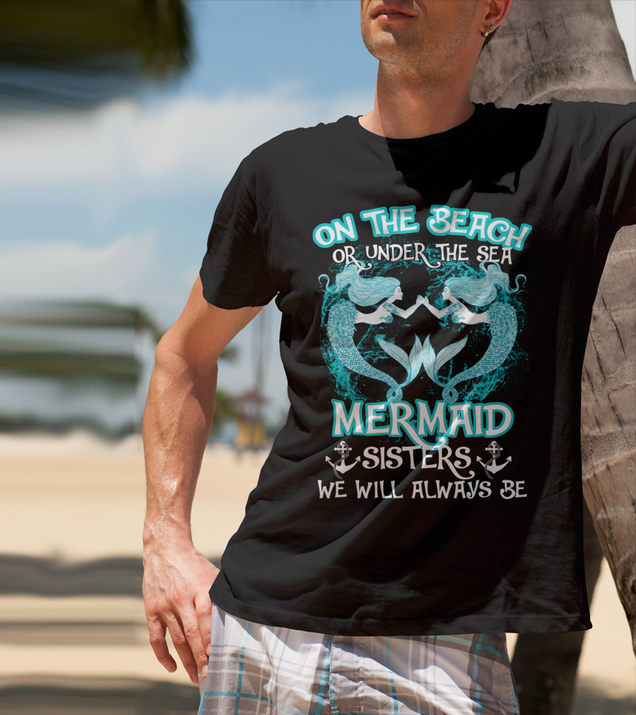 On The Beach Or Under The Sea Mermaid Sisters We Will Always Be T-Shirt