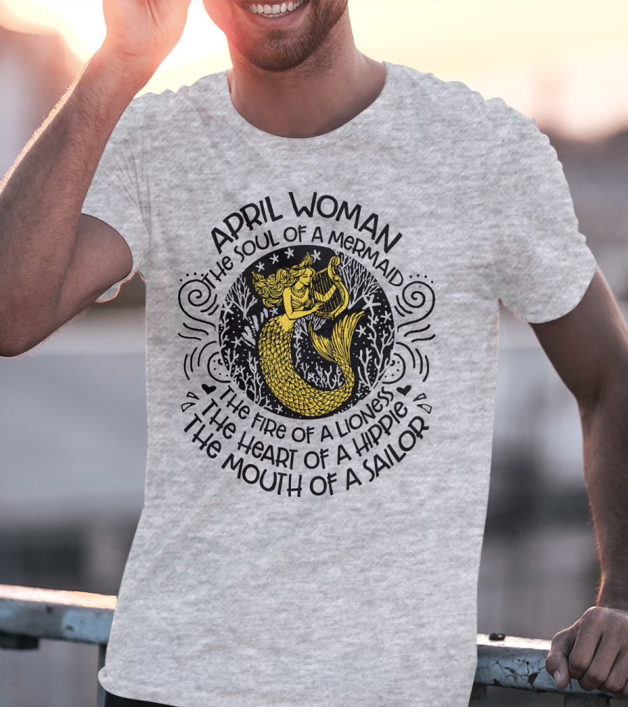 April Woman The Soul Of A Mermaid The Fire Of A Lioness The Heart Of A Hippie The Mouth Of A Sailor T-Shirt