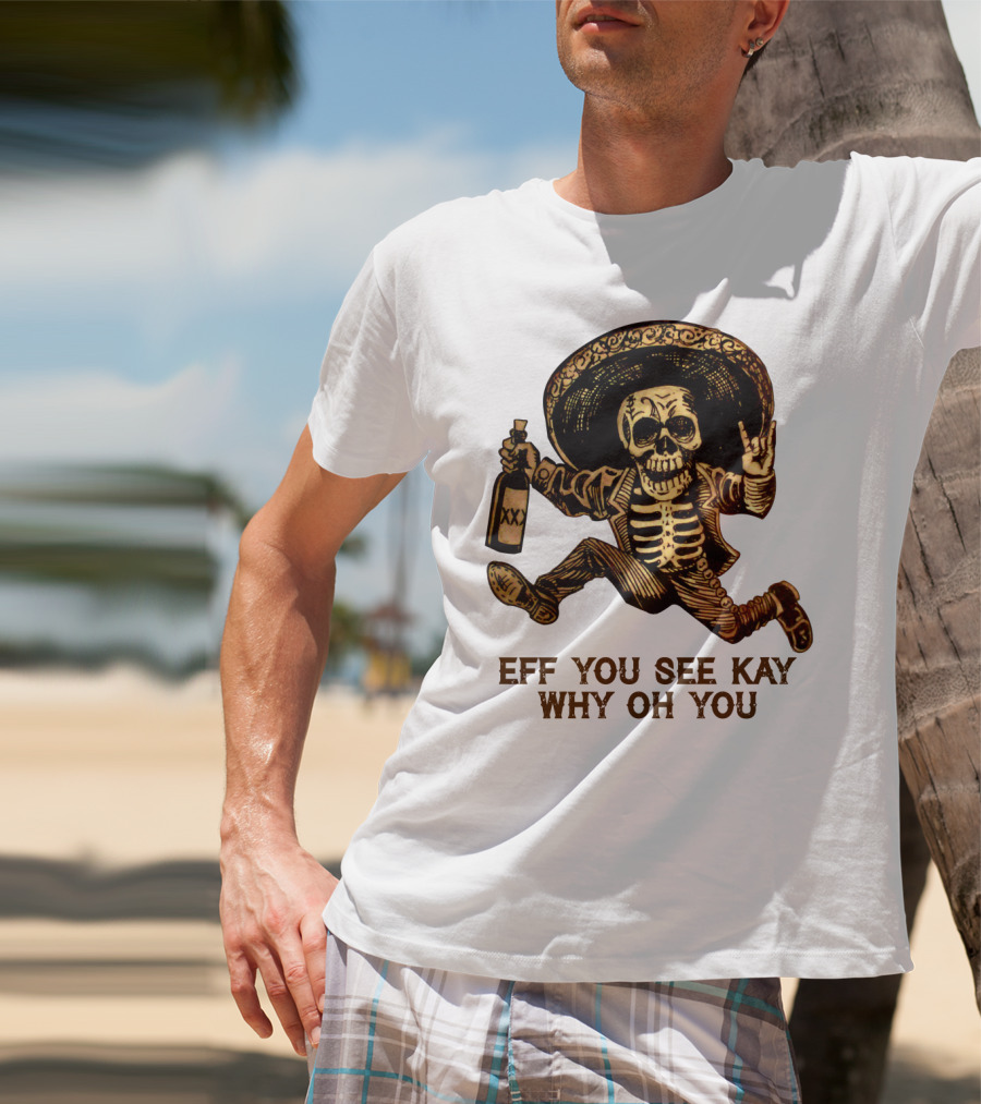 Eff You See Kay Why Oh You Skeleton Sombrero Bottled Gesture T-Shirt