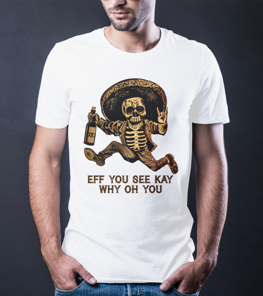 Eff You See Kay Why Oh You Skeleton Sombrero Bottled Gesture T-Shirt