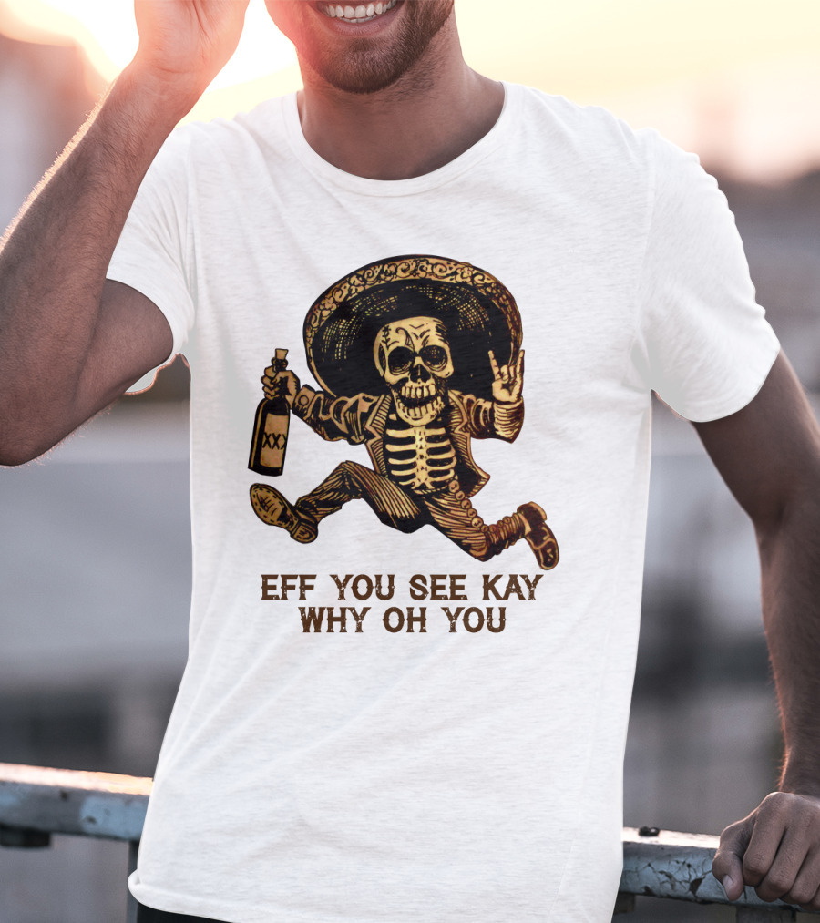 Eff You See Kay Why Oh You Skeleton Sombrero Bottled Gesture T-Shirt