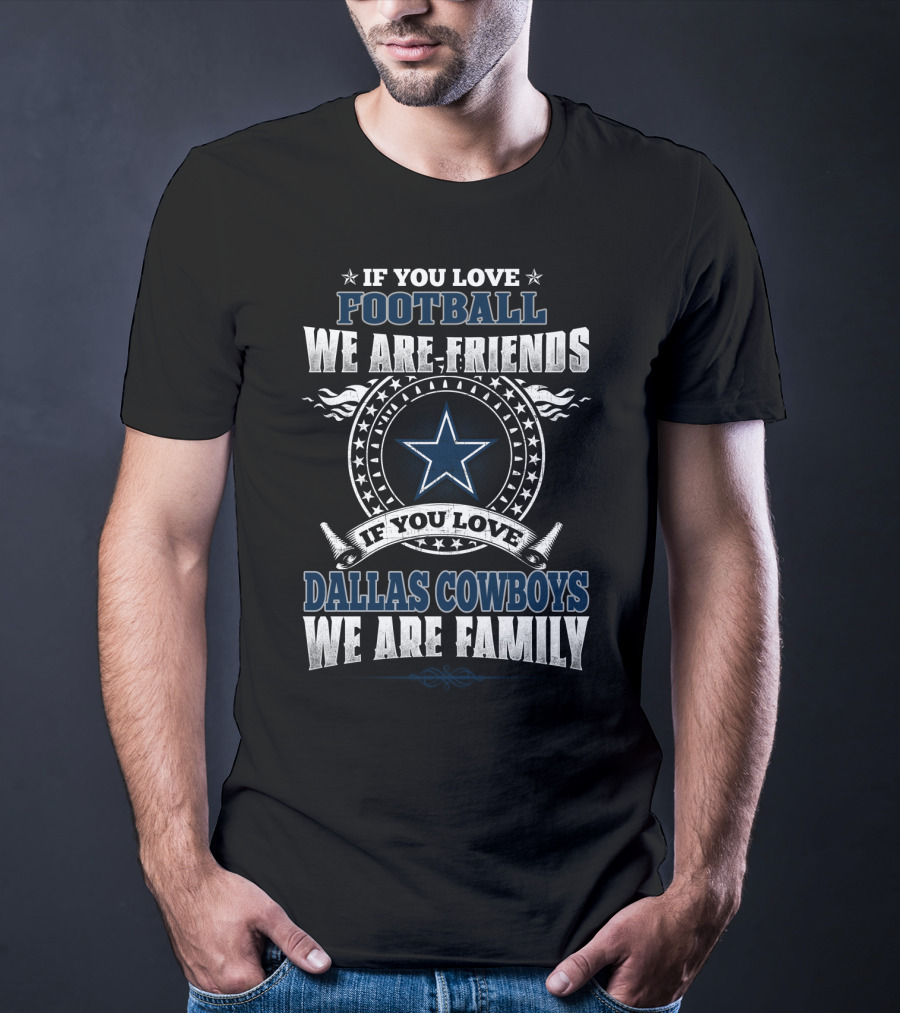 If You Love Football We Are Friends Dallas Cowboys We Are Family T-Shirt