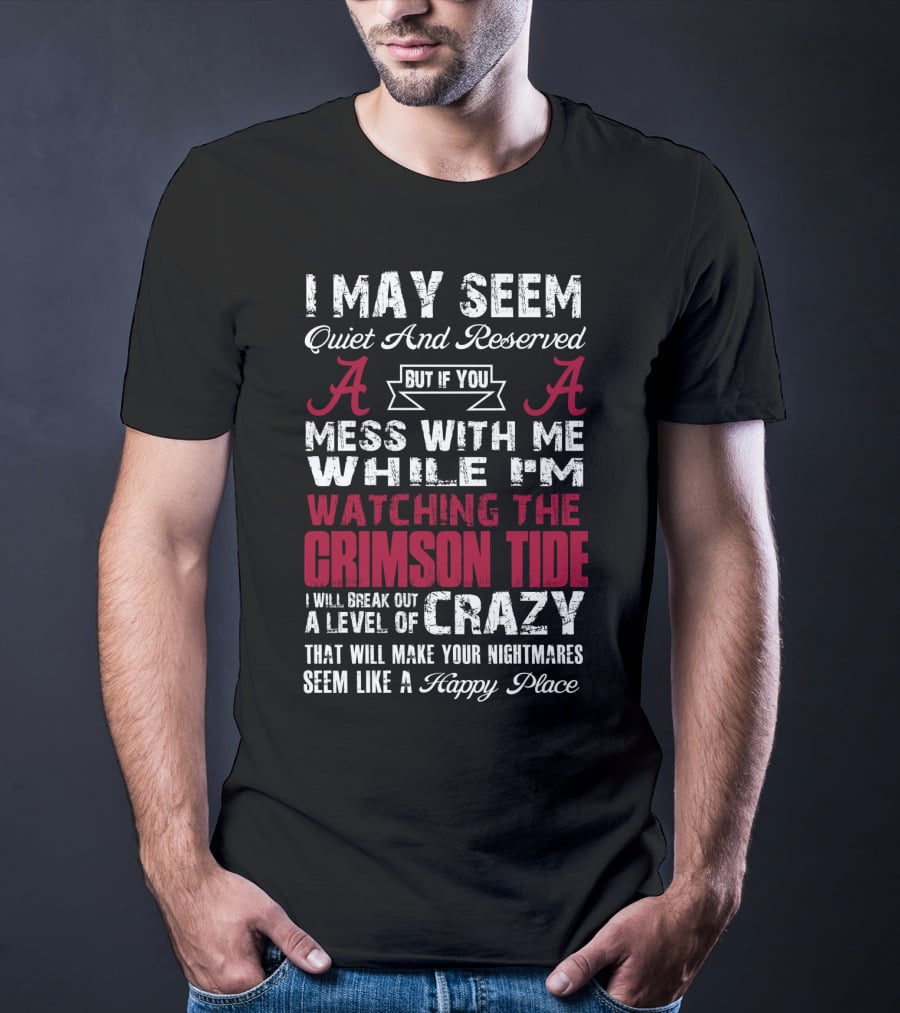 I May Seem Quiet And Reserved But If You Mess With Me While I'm Watching The Crimson Tide I Will Break Out A Level Of Crazy T-Shirt