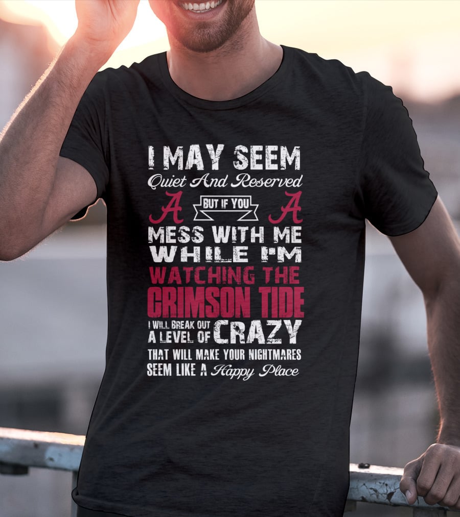 I May Seem Quiet And Reserved But If You Mess With Me While I'm Watching The Crimson Tide I Will Break Out A Level Of Crazy T-Shirt