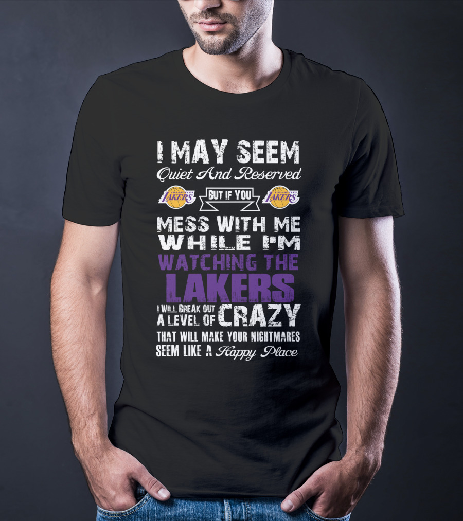 I May Seem Quiet And Reserved But If You Mess With Me While I'm Watching The Los Angeles Lakers I Will Break Out A Level Of Crazy That Will Make Your Nightmares Seem Like A Happy Place T-Shirt
