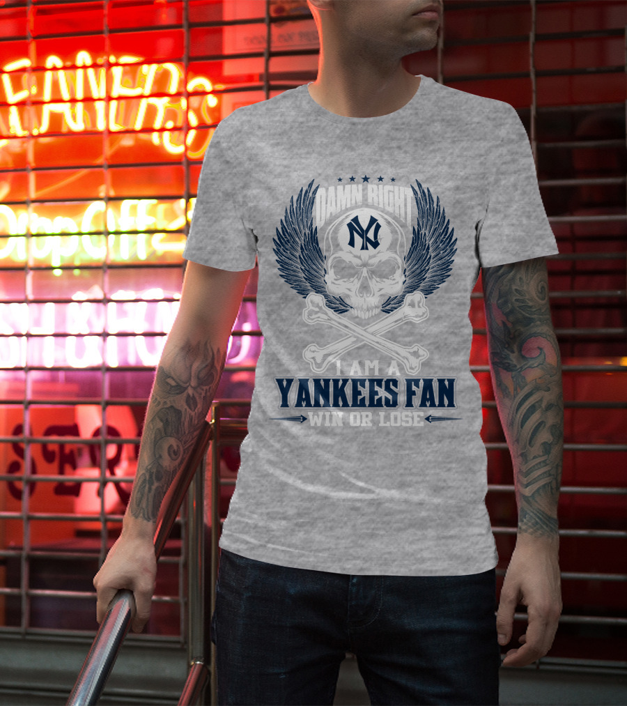 Damn Right I Am A Yankees Fan Win Or Lose New York Yankees T-Shirt
