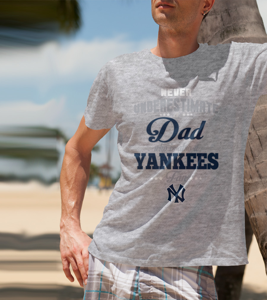 Never Underestimate A Dad Who Is Also A Yankees Fan T-Shirt