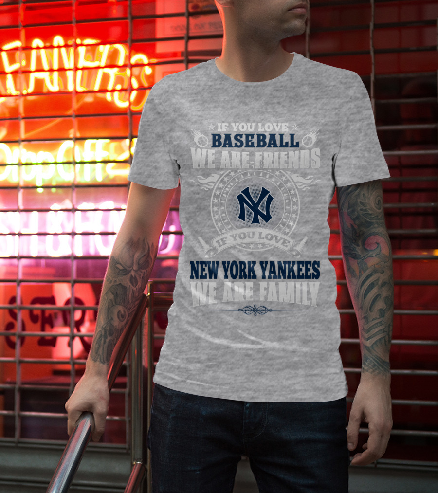 If You Love Baseball We Are Friends If You Love New York Yankees We Are Family T-Shirt