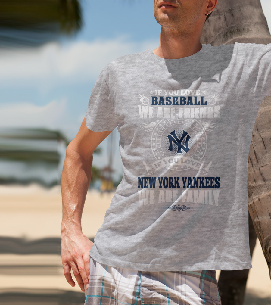 If You Love Baseball We Are Friends If You Love New York Yankees We Are Family T-Shirt