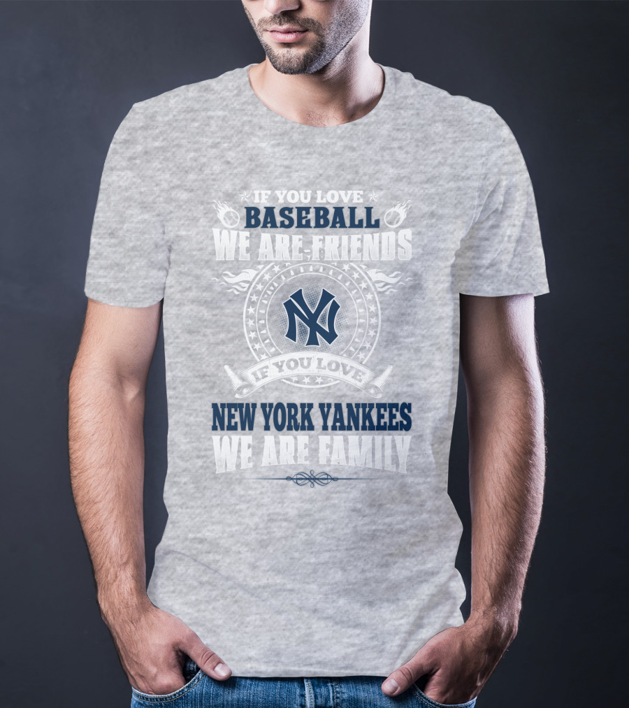 If You Love Baseball We Are Friends If You Love New York Yankees We Are Family T-Shirt