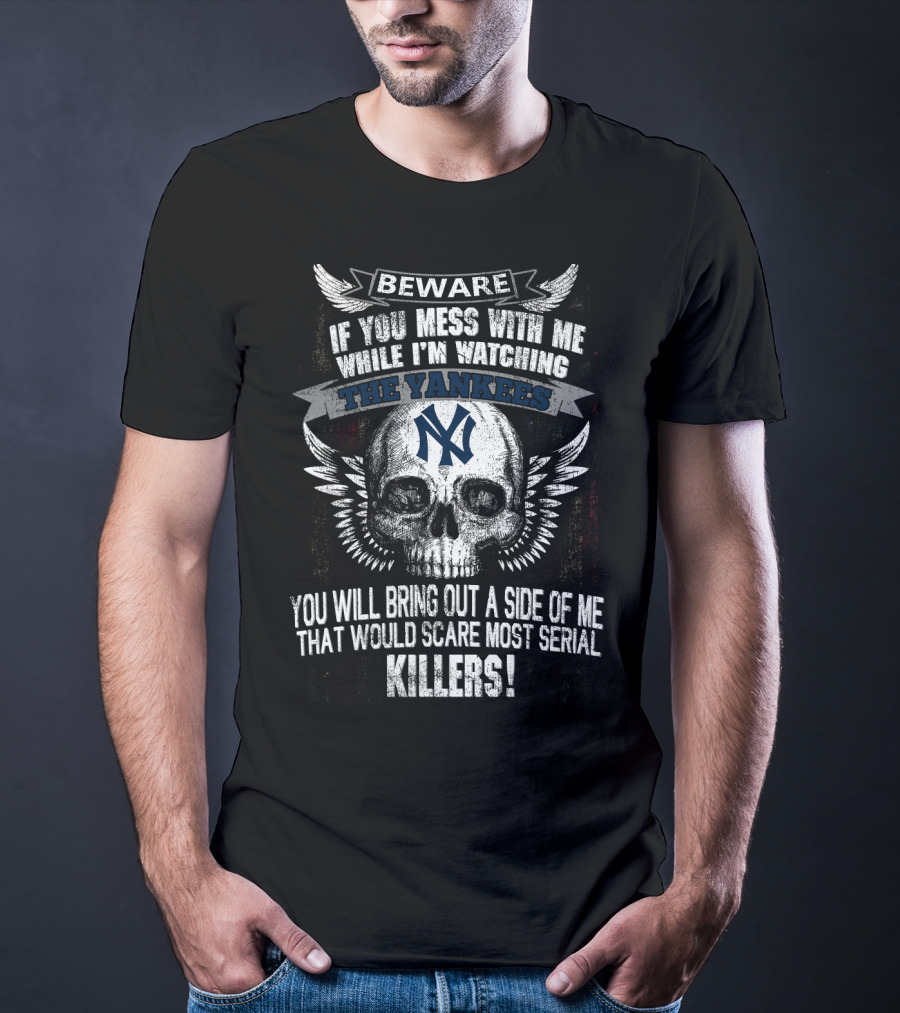 Beware If You Mess With Me While I'm Watching The Yankees Ny You Will Bring Out A Side Of Me That Would Scare Most Serial Killers T-Shirt