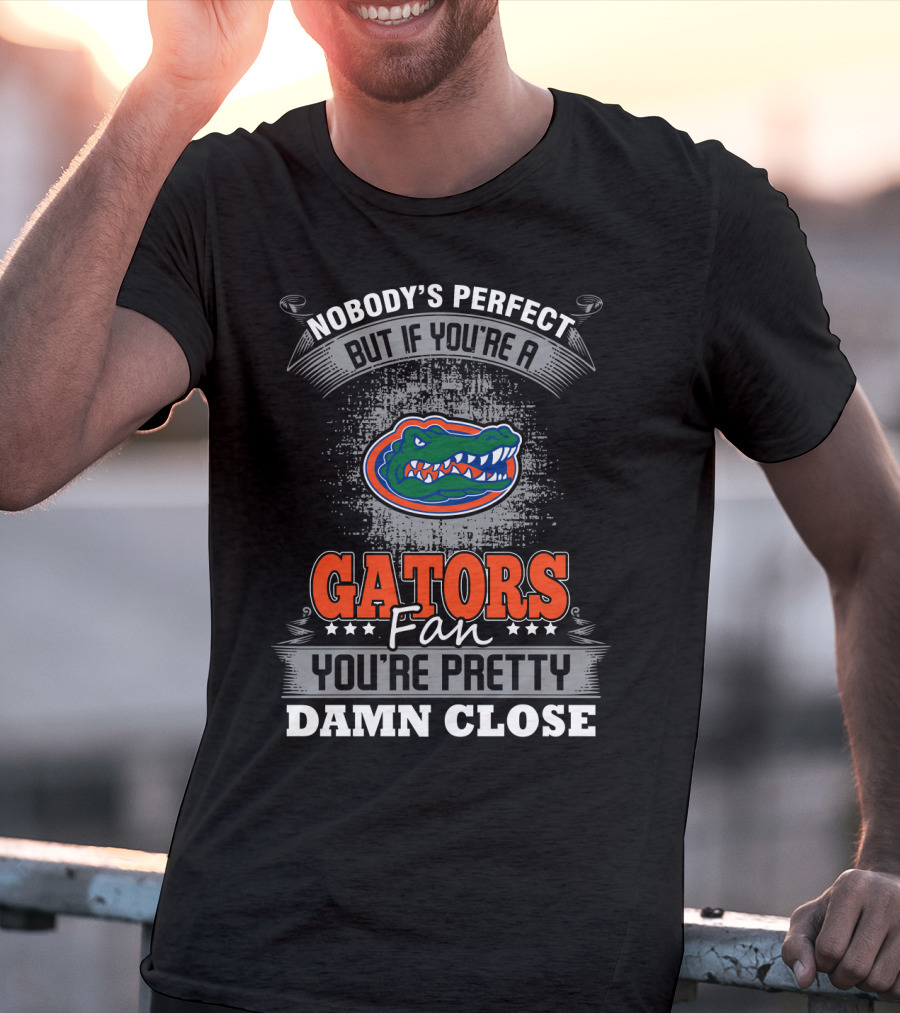 Nobody's Perfect But If You're A Gators Fan You're Pretty Damn Close Florida Gators T-Shirt