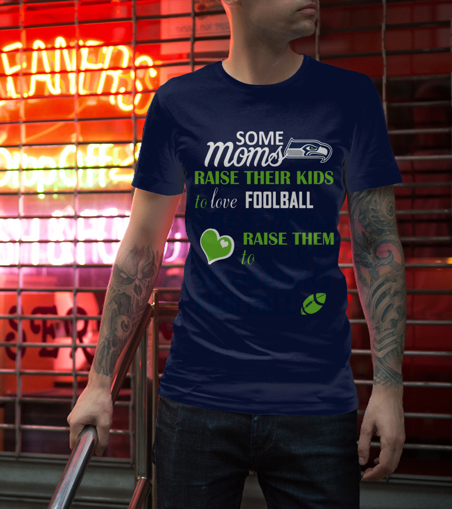 Seattle Seahawks Some Moms Love Foolball Raise Their Kids To Raise Them To Seahawks Foolball T-Shirt