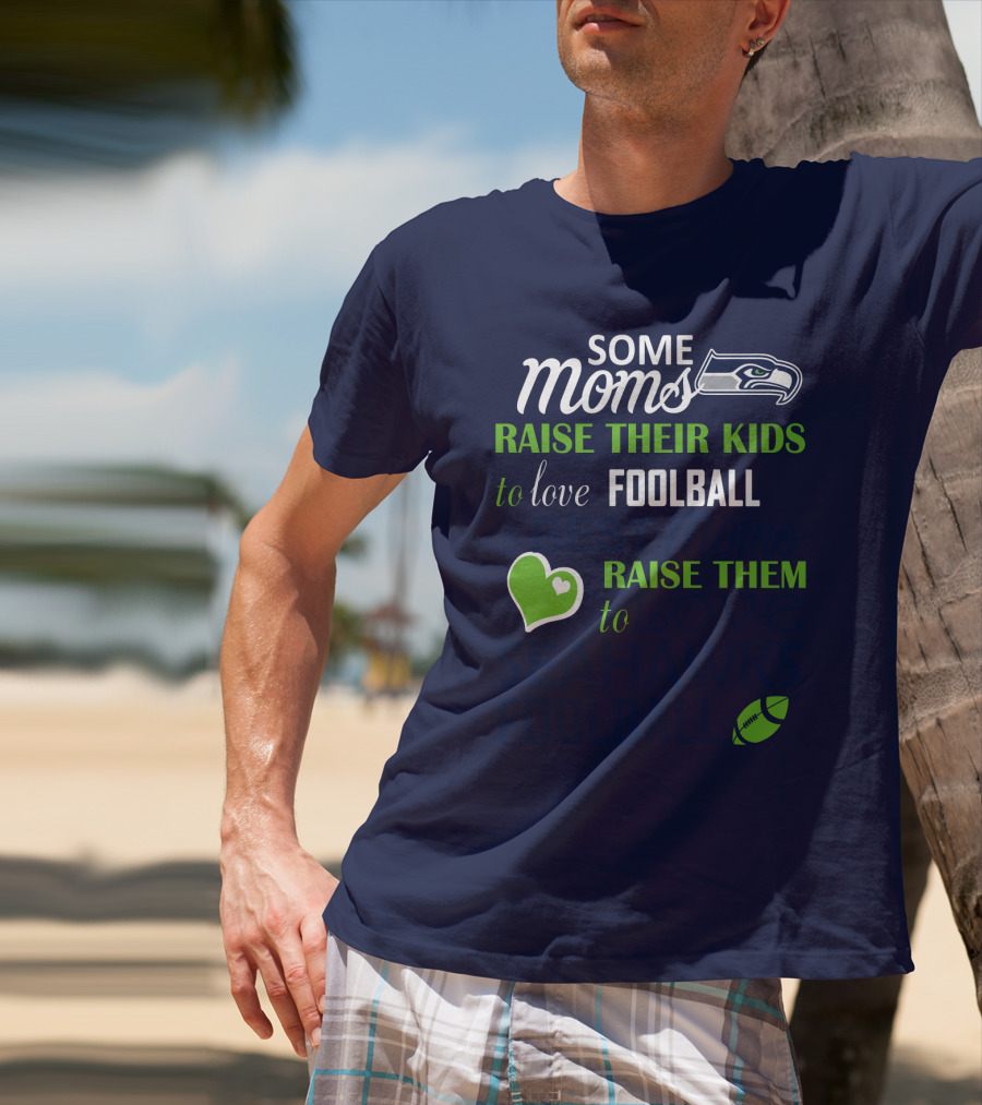 Seattle Seahawks Some Moms Love Foolball Raise Their Kids To Raise Them To Seahawks Foolball T-Shirt