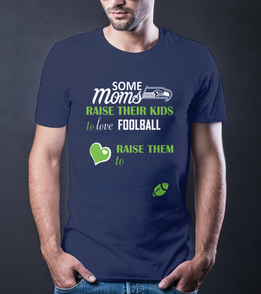 Seattle Seahawks Some Moms Love Foolball Raise Their Kids To Raise Them To Seahawks Foolball T-Shirt