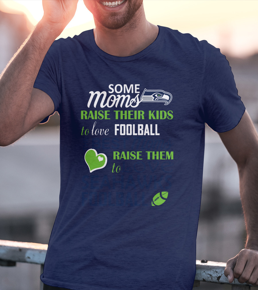 Seattle Seahawks Some Moms Love Foolball Raise Their Kids To Raise Them To Seahawks Foolball T-Shirt