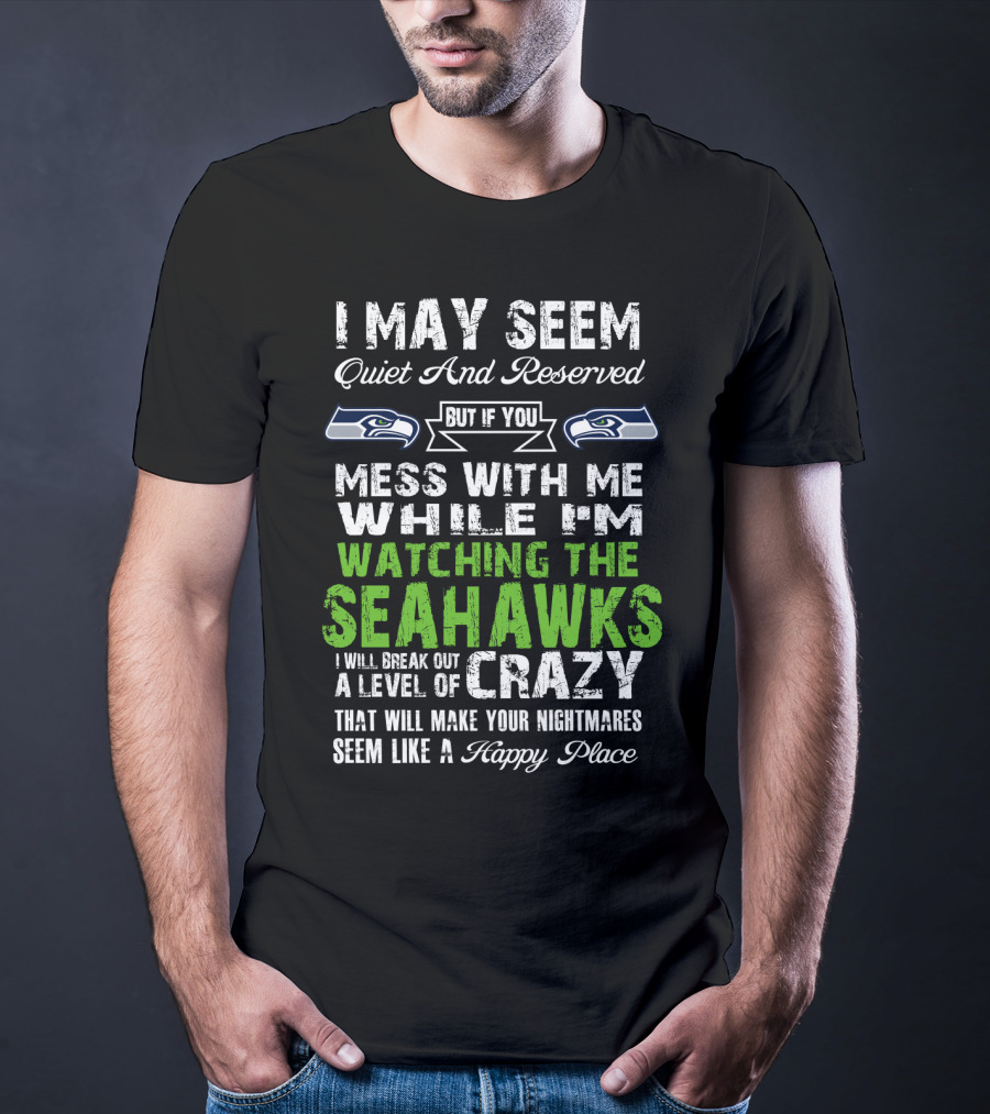 I May Seem Quiet And Reserved Watching The Seattle Seahawks Mess With Me Crazy T-Shirt