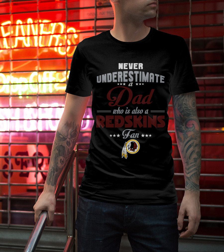 Never Underestimate A Dad Who Is Also A Redskins Fan Washington Redskins T-Shirt