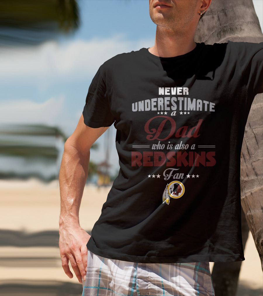 Never Underestimate A Dad Who Is Also A Redskins Fan Washington Redskins T-Shirt