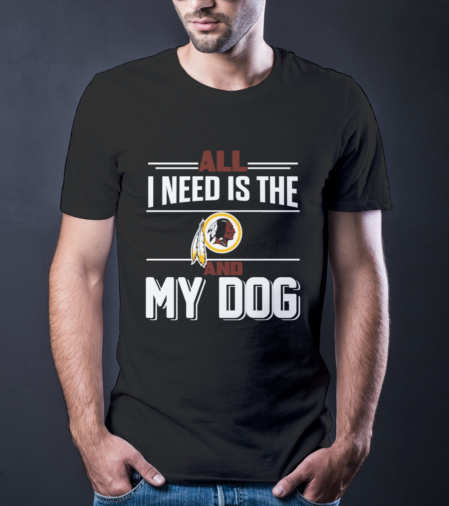 All I Need Is The Washington Redskins And My Dog T-Shirt
