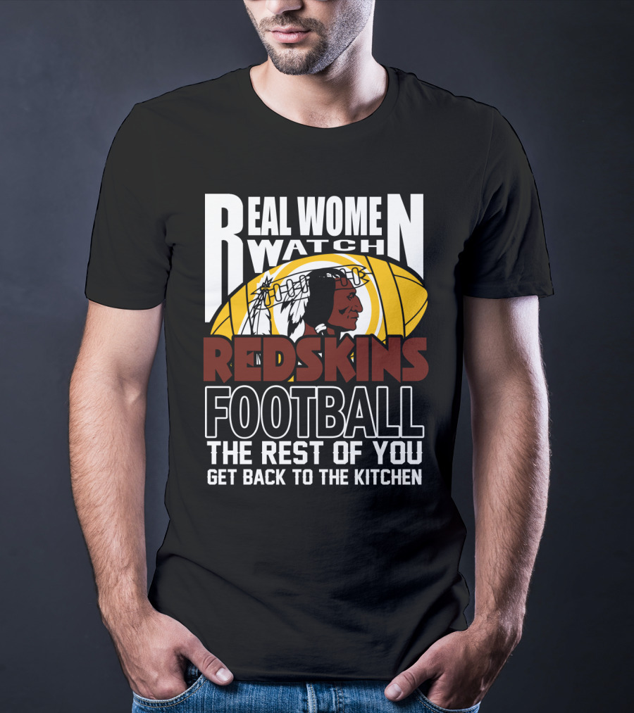 Real Women Watch Redskins Football The Rest Of You Get Back To The Kitchen T-Shirt