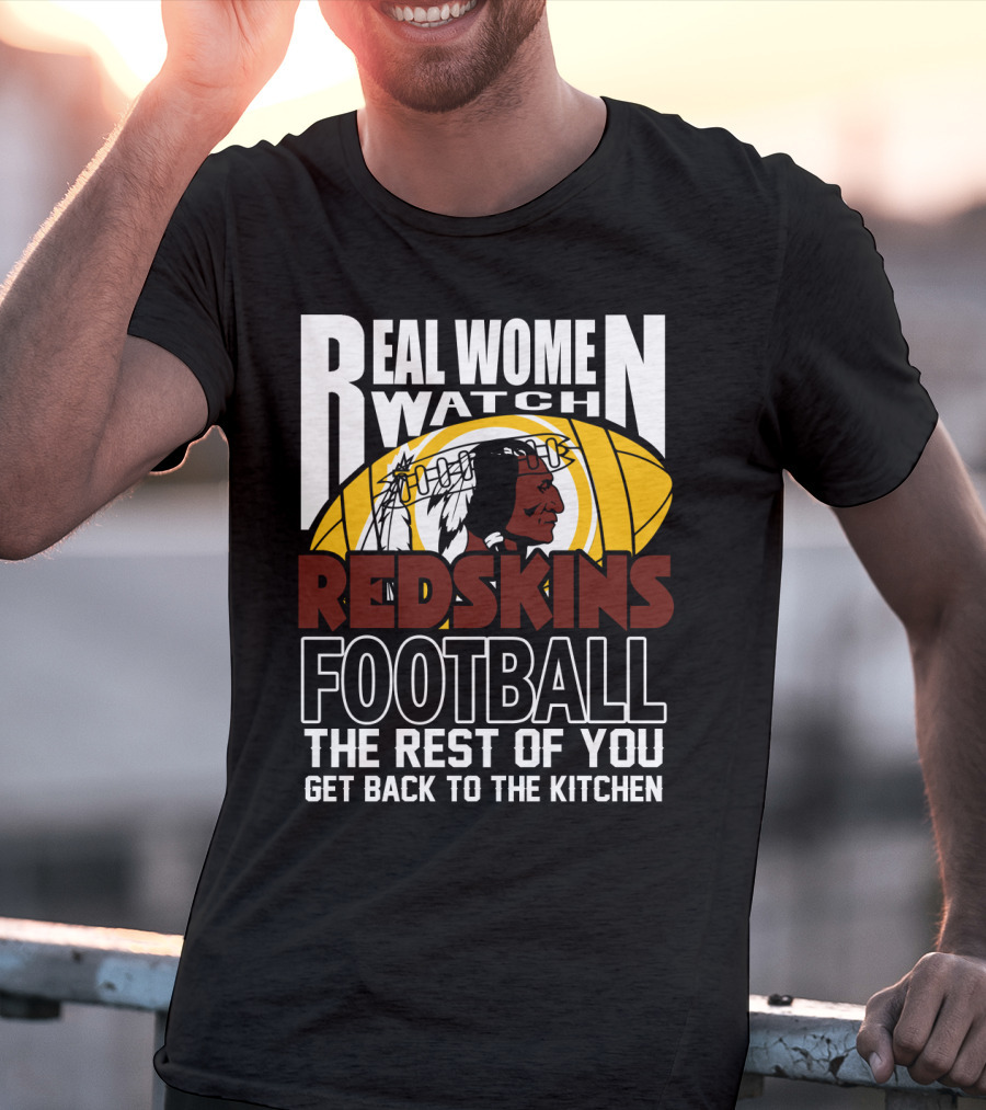 Real Women Watch Redskins Football The Rest Of You Get Back To The Kitchen T-Shirt
