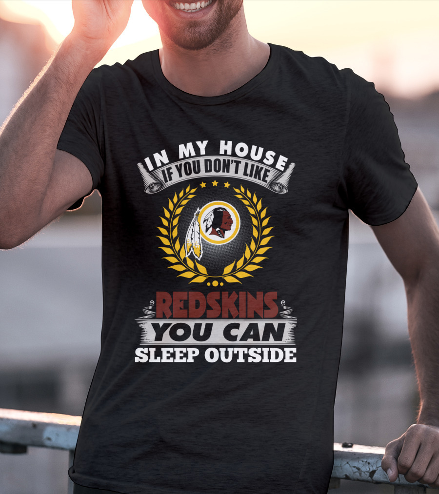 In My House If You Don't Like Redskins You Can Sleep Outside T-Shirt