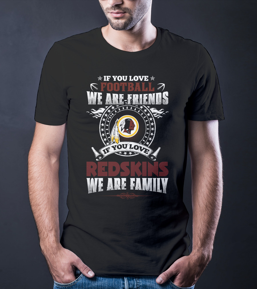If You Love Football We Are Friends If You Love Redskins We Are Family T-Shirt