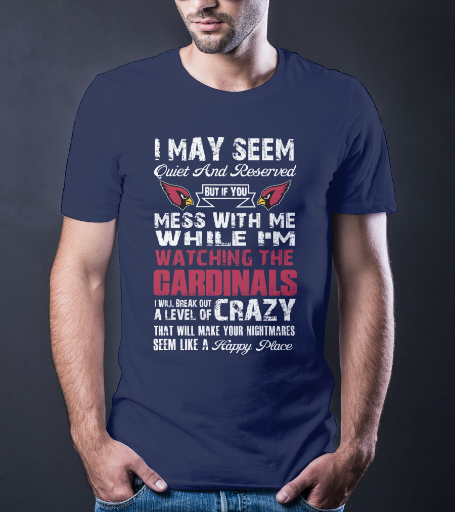 I May Seem Quiet And Reserved But If You Mess With Me While I'm Watching The Cardinals I Will Break Out A Level Of Crazy T-Shirt