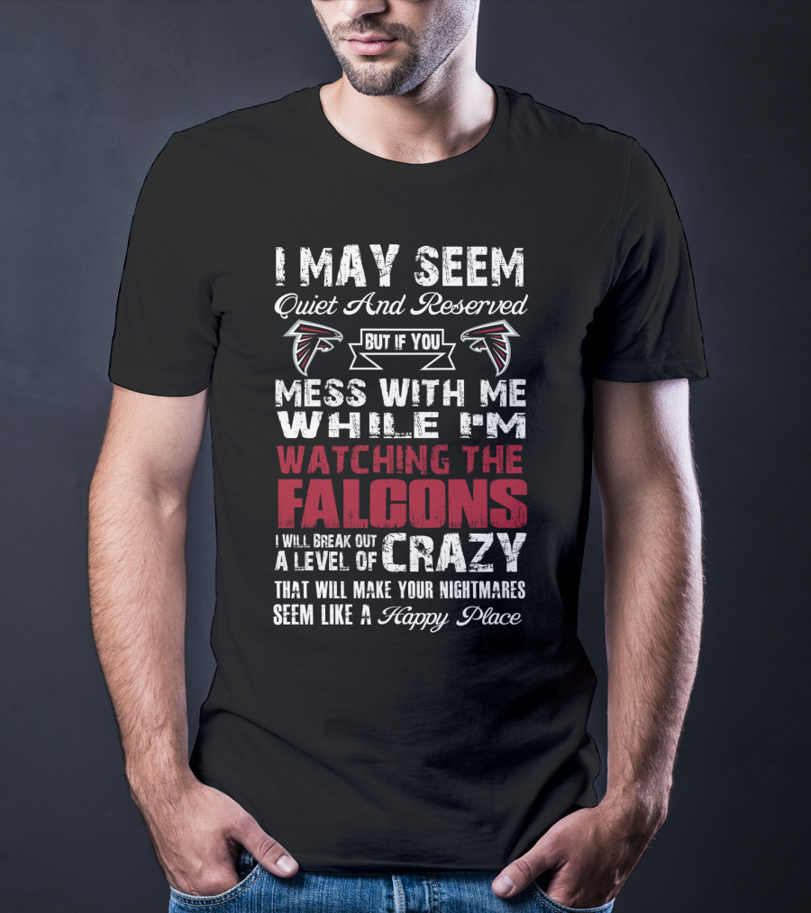 I May Seem Quiet But If You Mess With Me While I'm Watching The Atlanta Falcons I Will Break Out A Level Of Crazy T-Shirt