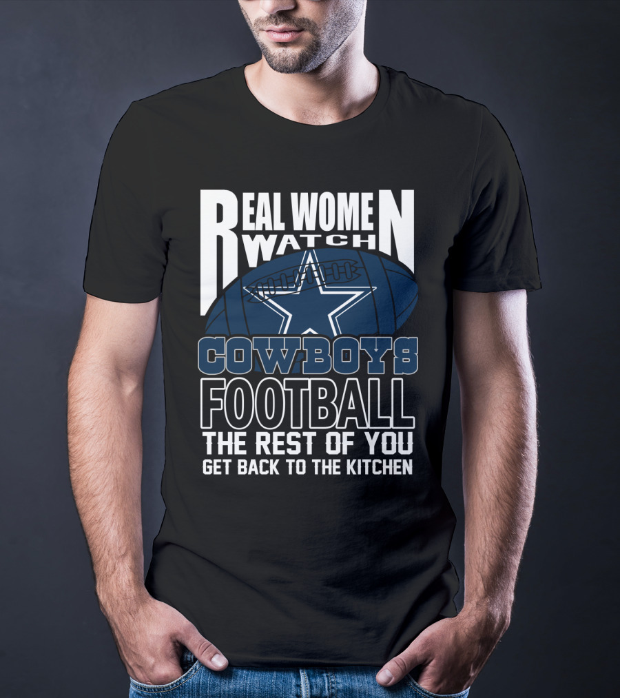 Real Women Watch Cowboys Football The Rest Of You Get Back To The Kitchen T-Shirt