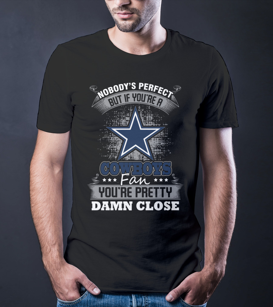 Nobody's Perfect But If You're A Cowboys Fan You're Pretty Damn Close T-Shirt