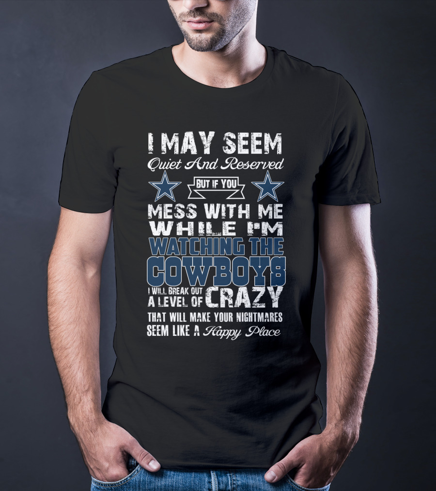 I May Seem Quiet And Reserved Watching The Cowboys Mess With Me I'll Break Out A Level Of Crazy T-Shirt